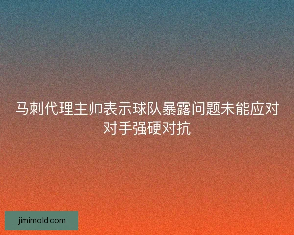 马刺代理主帅表示球队暴露问题未能应对对手强硬对抗